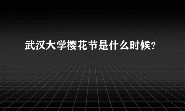 武汉大学樱花节是什么时候？