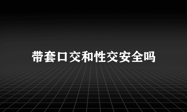 带套口交和性交安全吗