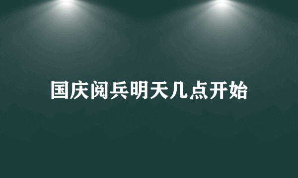 国庆阅兵明天几点开始