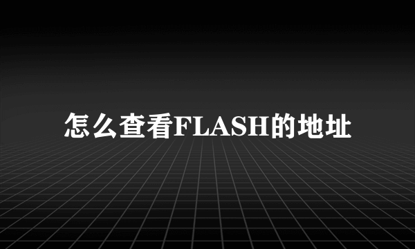 怎么查看FLASH的地址