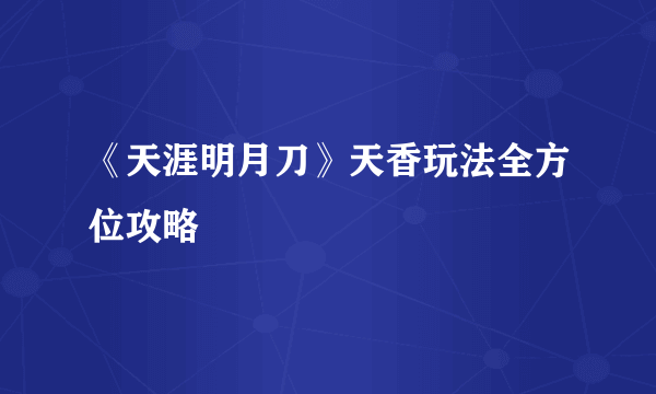 《天涯明月刀》天香玩法全方位攻略