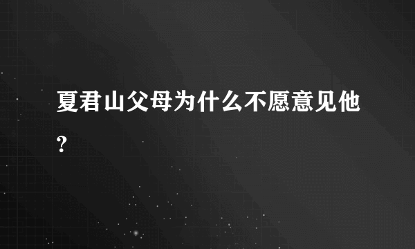 夏君山父母为什么不愿意见他？