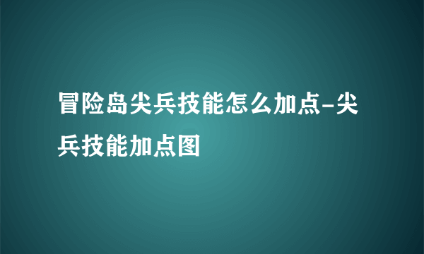 冒险岛尖兵技能怎么加点-尖兵技能加点图