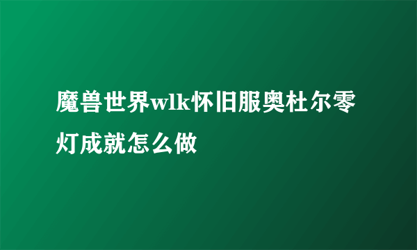 魔兽世界wlk怀旧服奥杜尔零灯成就怎么做