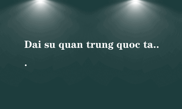 Dai su quan trung quoc tai vn sai gon dong cua vay con tu qua nhe con cha me giu vo cho con dung lo