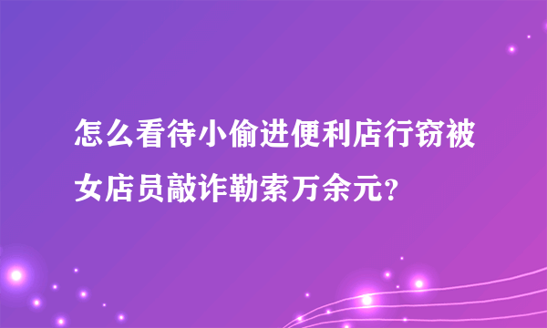 怎么看待小偷进便利店行窃被女店员敲诈勒索万余元？