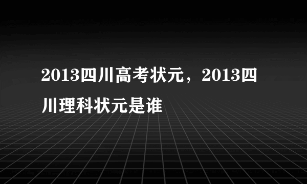 2013四川高考状元，2013四川理科状元是谁