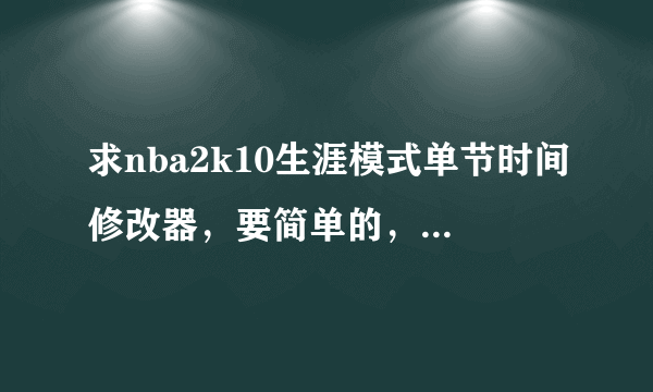 求nba2k10生涯模式单节时间修改器，要简单的，最好有说明的。谢谢