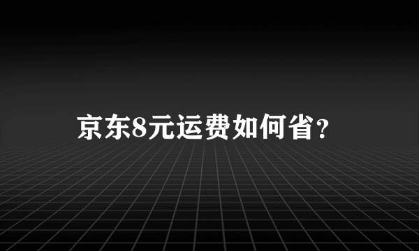 京东8元运费如何省？