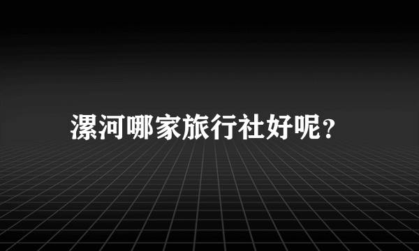 漯河哪家旅行社好呢？