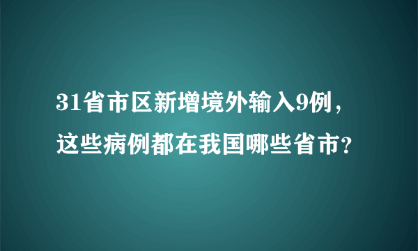 31省市区新增境外输入9例，这些病例都在我国哪些省市？