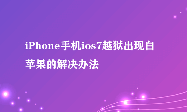 iPhone手机ios7越狱出现白苹果的解决办法