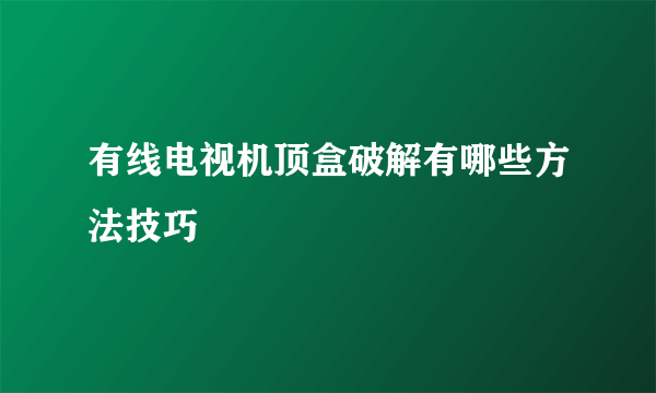 有线电视机顶盒破解有哪些方法技巧