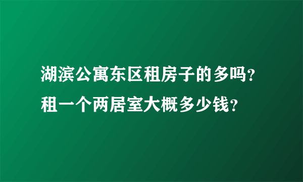 湖滨公寓东区租房子的多吗？租一个两居室大概多少钱？