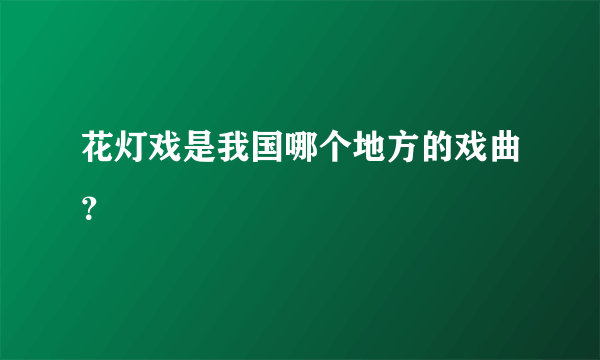 花灯戏是我国哪个地方的戏曲？