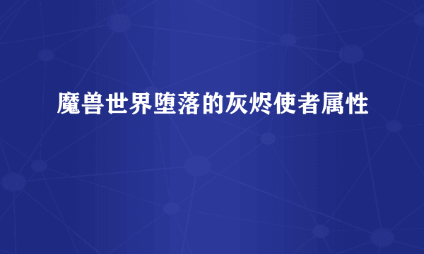 魔兽世界堕落的灰烬使者属性