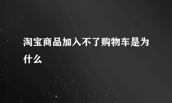 淘宝商品加入不了购物车是为什么