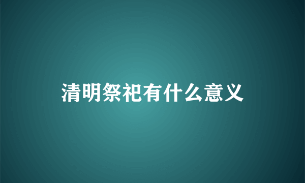 清明祭祀有什么意义