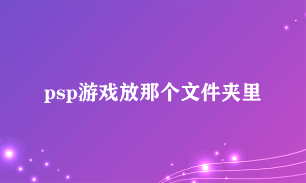 psp游戏放那个文件夹里