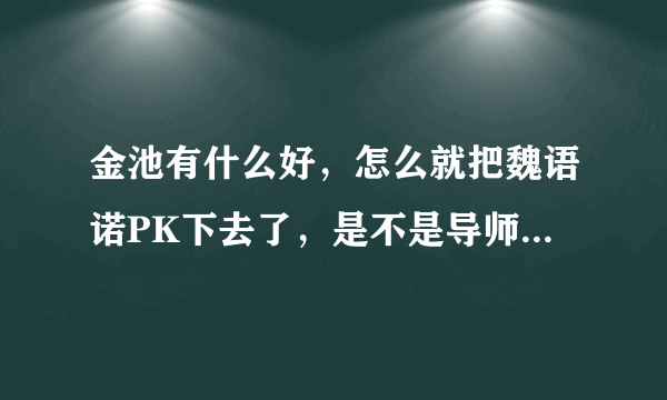 金池有什么好，怎么就把魏语诺PK下去了，是不是导师偏心呀?