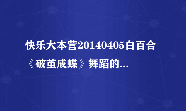 快乐大本营20140405白百合《破茧成蝶》舞蹈的背景音乐是什？