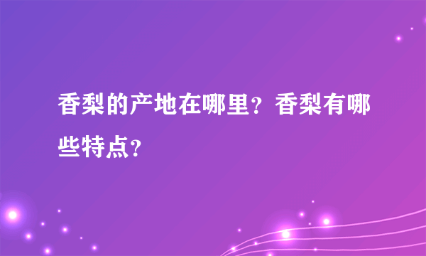 香梨的产地在哪里？香梨有哪些特点？