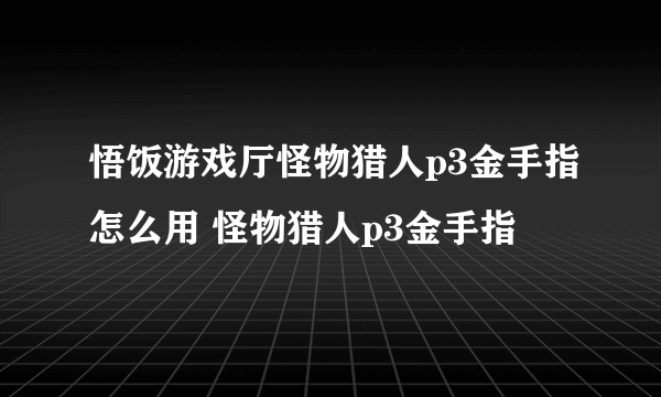 悟饭游戏厅怪物猎人p3金手指怎么用 怪物猎人p3金手指