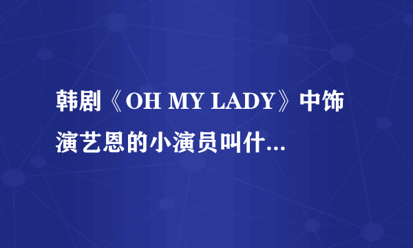 韩剧《OH MY LADY》中饰演艺恩的小演员叫什么名字啊？可爱死了！