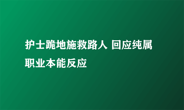 护士跪地施救路人 回应纯属职业本能反应