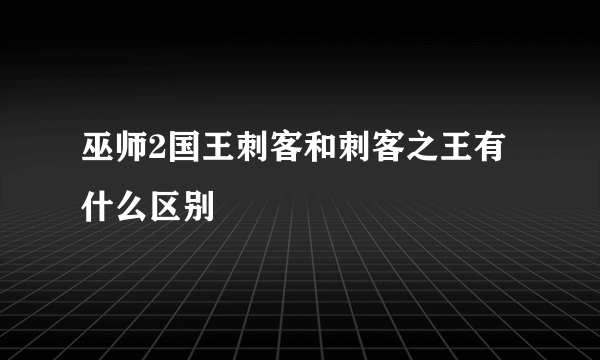 巫师2国王刺客和刺客之王有什么区别