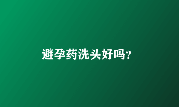 避孕药洗头好吗？