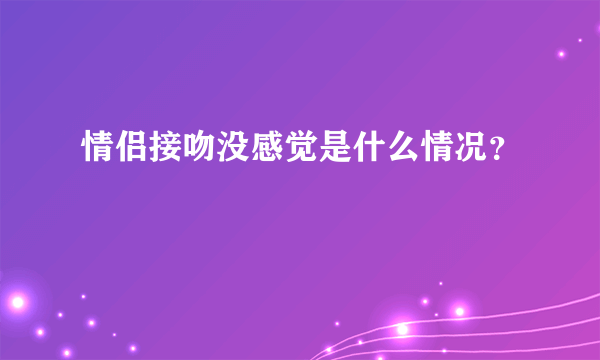 情侣接吻没感觉是什么情况？