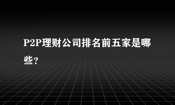 P2P理财公司排名前五家是哪些？