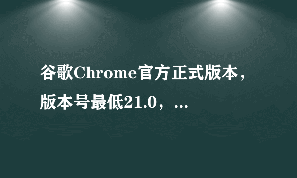 谷歌Chrome官方正式版本，版本号最低21.0，最高24.9.怎么升级