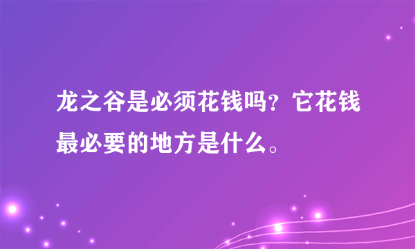 龙之谷是必须花钱吗？它花钱最必要的地方是什么。