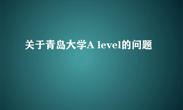 关于青岛大学A level的问题