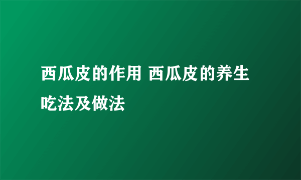 西瓜皮的作用 西瓜皮的养生吃法及做法