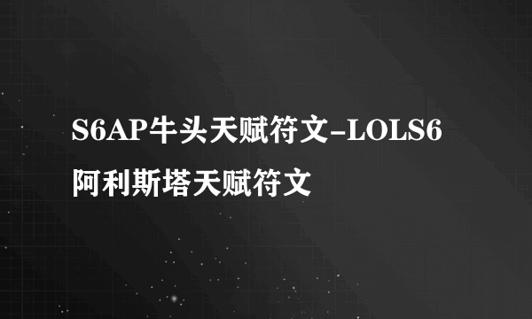 S6AP牛头天赋符文-LOLS6阿利斯塔天赋符文