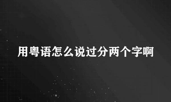 用粤语怎么说过分两个字啊