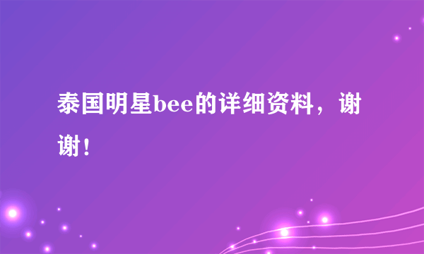 泰国明星bee的详细资料，谢谢！