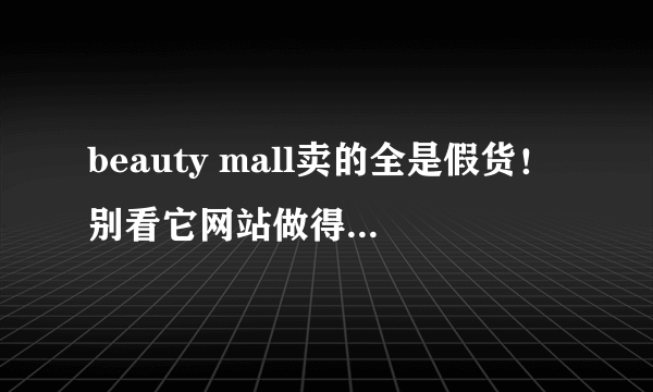 beauty mall卖的全是假货！别看它网站做得很“正规”，其实都是假货！