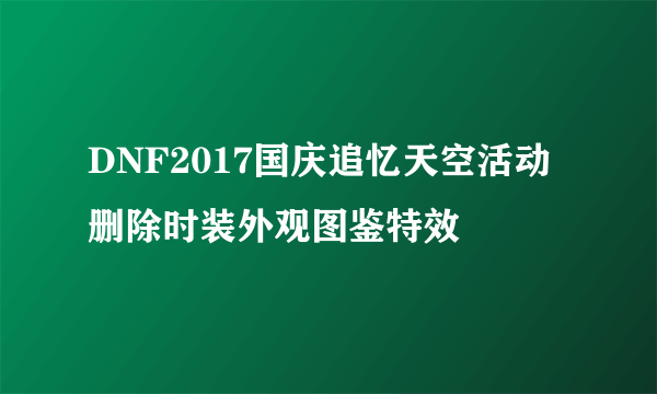 DNF2017国庆追忆天空活动删除时装外观图鉴特效