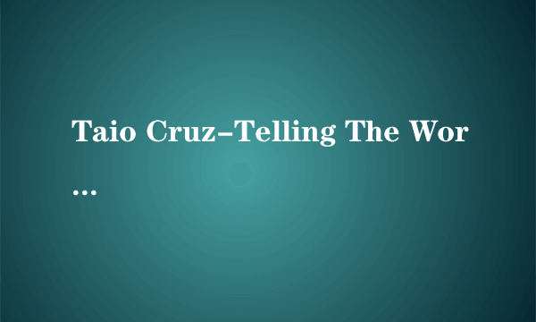 Taio Cruz-Telling The World(中英对照翻译.)