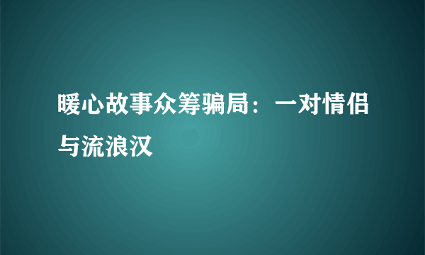 暖心故事众筹骗局：一对情侣与流浪汉