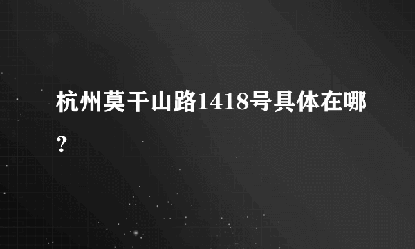 杭州莫干山路1418号具体在哪？