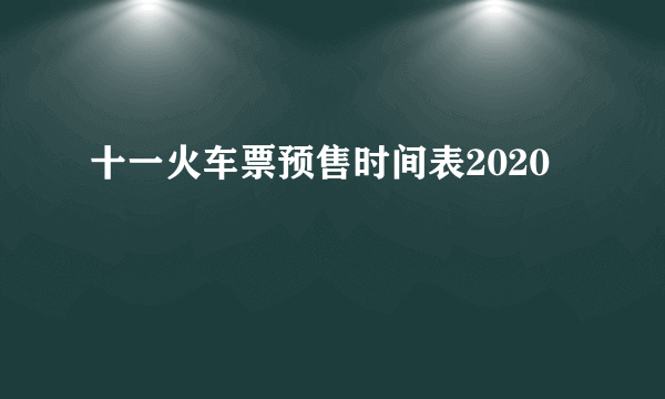 十一火车票预售时间表2020