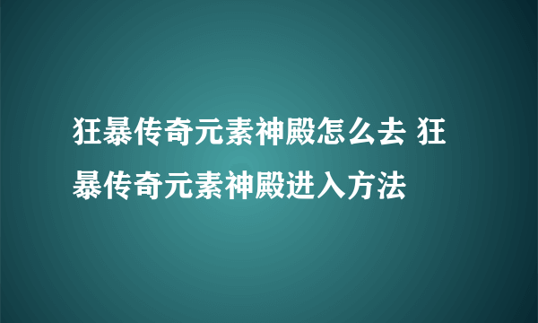 狂暴传奇元素神殿怎么去 狂暴传奇元素神殿进入方法