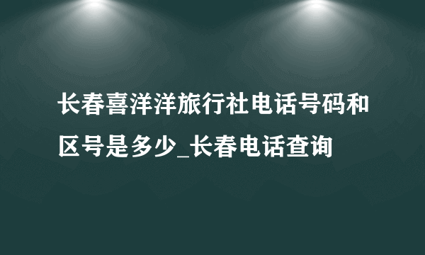 长春喜洋洋旅行社电话号码和区号是多少_长春电话查询