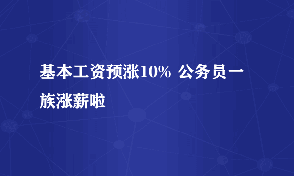 基本工资预涨10% 公务员一族涨薪啦