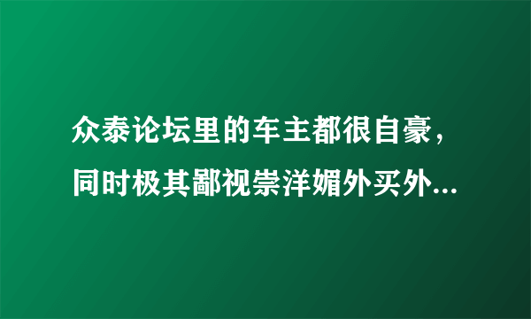 众泰论坛里的车主都很自豪，同时极其鄙视崇洋媚外买外国车的人，请问这是什么逻辑？